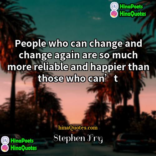 Stephen Fry Quotes | People who can change and change again